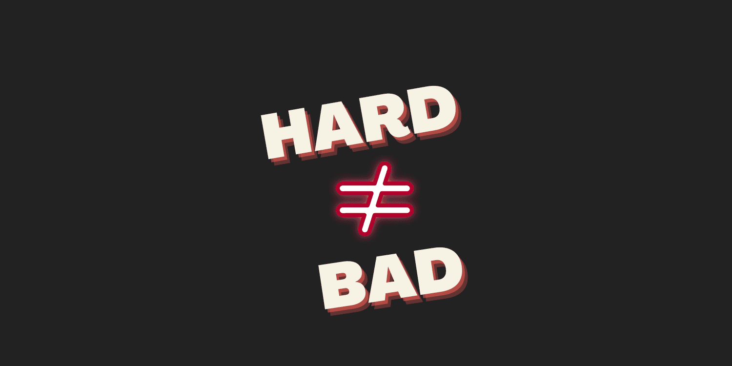 Hard doesn't equal bad